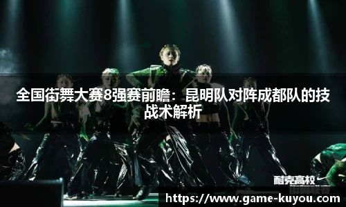 全国街舞大赛8强赛前瞻：昆明队对阵成都队的技战术解析
