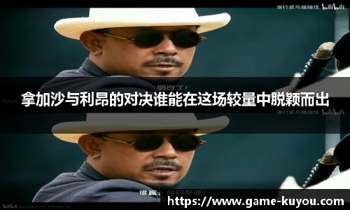 拿加沙与利昂的对决谁能在这场较量中脱颖而出