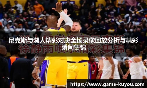 尼克斯与湖人精彩对决全场录像回放分析与精彩瞬间集锦